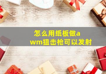 怎么用纸板做a wm狙击枪可以发射